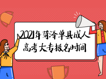 2021年菏澤單縣成人高考大專什么時候報名?