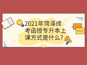 2021年菏澤成考函授專升本上課方式是什么
