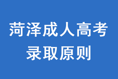 菏澤成人高考錄取原則是什么？
