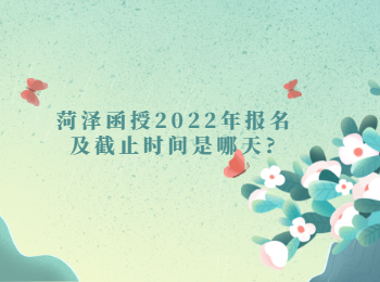 菏澤函授2022年報(bào)名及截止時(shí)間是哪天
