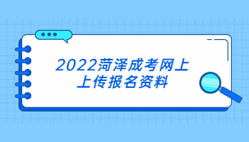 2022菏澤成考網(wǎng)上上傳報名資料