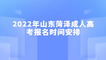 2022年山東菏澤成人高考報名時間安排