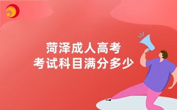 菏澤成人高考考試科目滿分多少