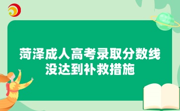 菏澤成人高考錄取分數線沒達到補救措施