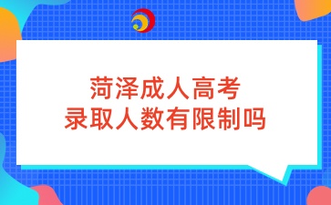 菏澤成人高考錄取人數有限制嗎
