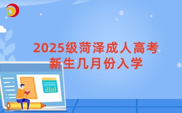 2025級菏澤成人高考新生幾月份入學(xué)